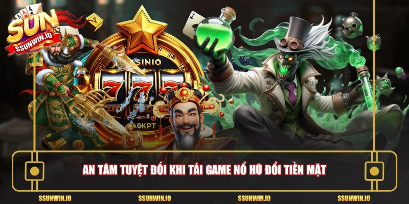 An tâm tuyệt đối khi tải game nổ hũ đổi tiền mặt