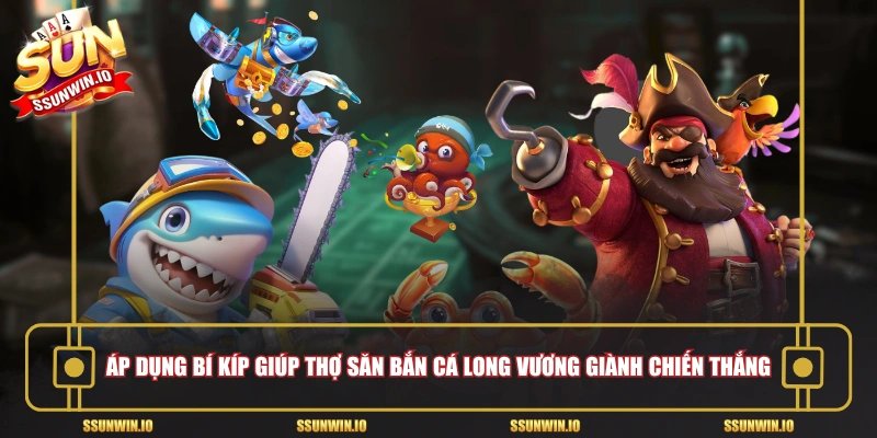 Áp dụng bí kíp giúp thợ săn bắn cá long vương giành chiến thắng
