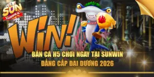 ban ca h5 choi ngay tai sunwin dang cap dai duong 2026