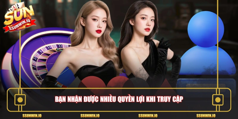 Bạn nhận được nhiều quyền lợi khi truy cập