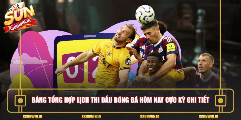Bảng tổng hợp lịch thi đấu bóng đá hôm nay cực kỳ chi tiết