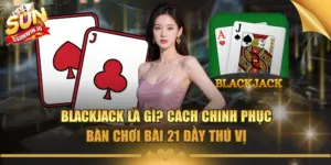blackjack la gi cach chinh phuc ban choi bai 21 day thu vi