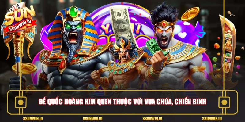 Đế Quốc Hoàng Kim quen thuộc với vua chúa, chiến binh
