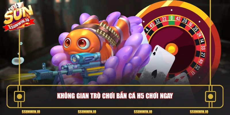 Không gian trò chơi bắn cá h5 chơi ngay