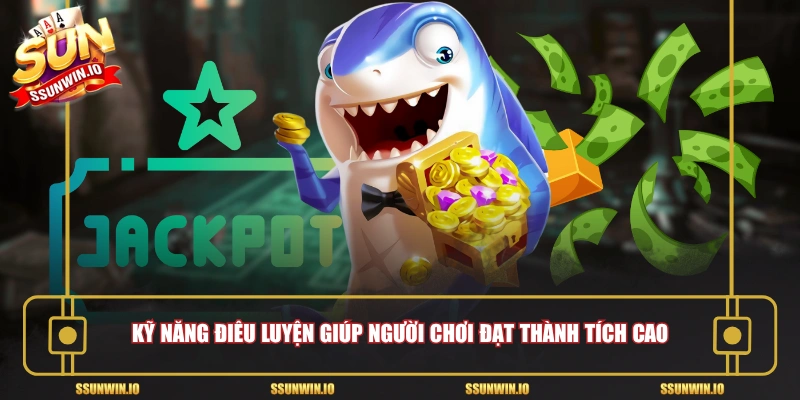 Kỹ năng điêu luyện giúp người chơi đạt thành tích cao