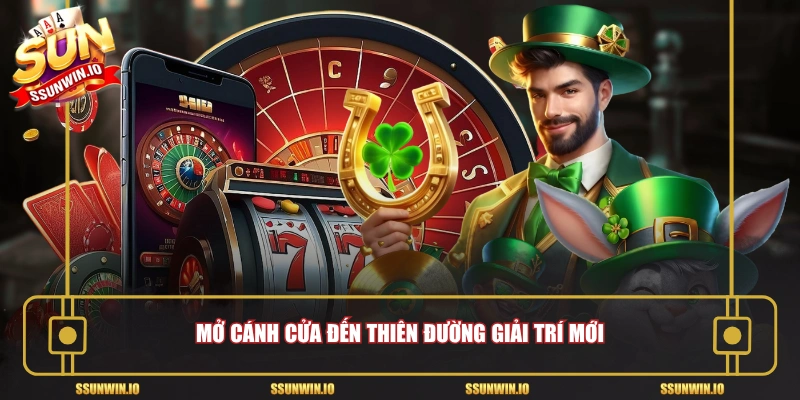 Mở cánh cửa đến thiên đường giải trí mới