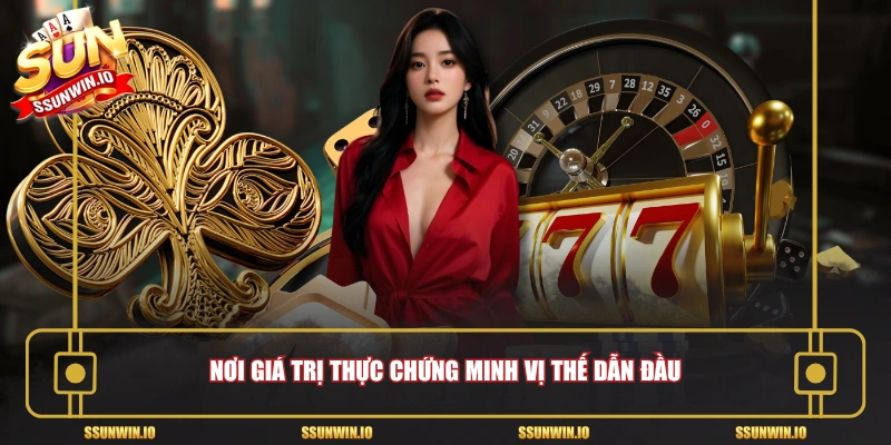 Nơi giá trị thực chứng minh vị thế dẫn đầu