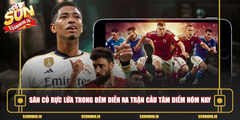 Sân cỏ rực lửa trong đêm diễn ra trận cầu tâm điểm hôm nay