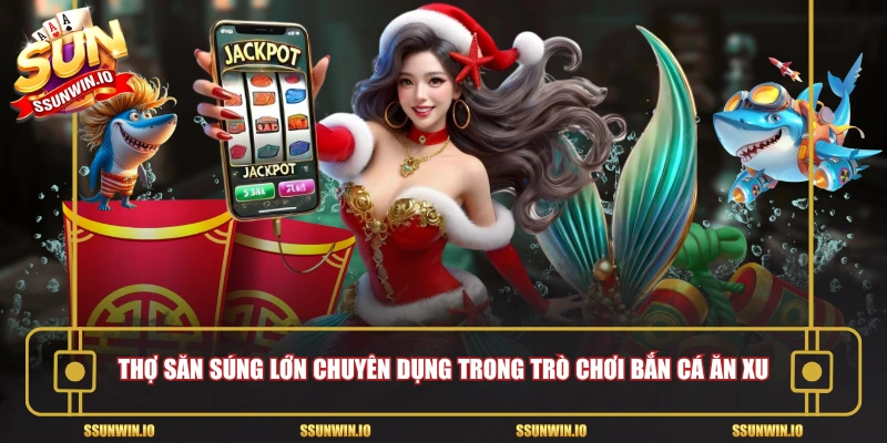 Thợ săn súng lớn chuyên dụng trong trò chơi bắn cá ăn xu