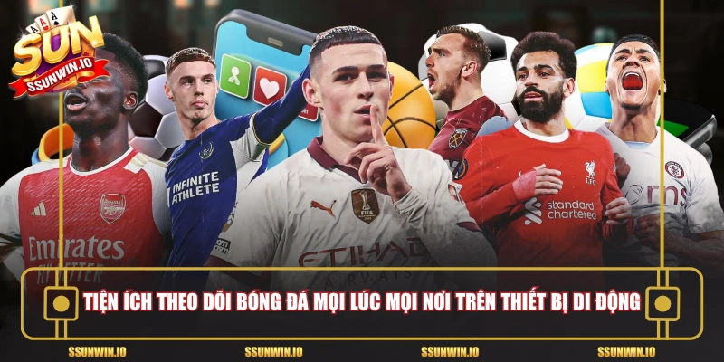 Tiện ích theo dõi bóng đá mọi lúc mọi nơi trên thiết bị di động